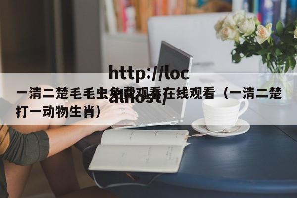 一清二楚毛毛虫免费观看在线观看(一清二楚打一动物生肖)