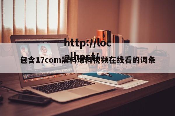 包含17com黑料爆料视频在线看的词条